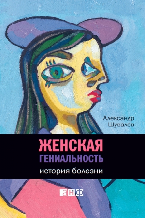 Шувалов Александр Владимирович - Женская гениальность. История болезни