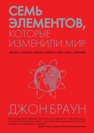 Браун Джон - Семь элементов, которые изменили мир