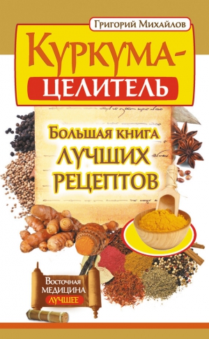 Михайлов Григорий - Куркума-целитель. Большая книга лучших рецептов