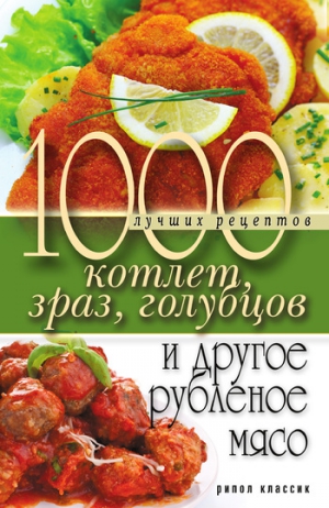 Нестерова Дарья - 1000 лучших рецептов котлет, зраз, голубцов и другое рубленое мясо