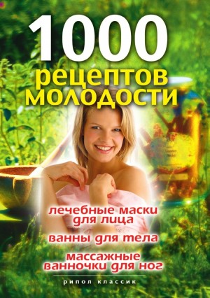 Нестерова Дарья Владимировна - 1000 рецептов молодости. Лечебные маски для лица, ванны для тела, массажные ванночки для ног