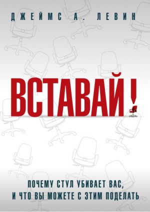 Левин Джеймс - Вставай! Почему стул убивает вас, и что вы можете с этим поделать