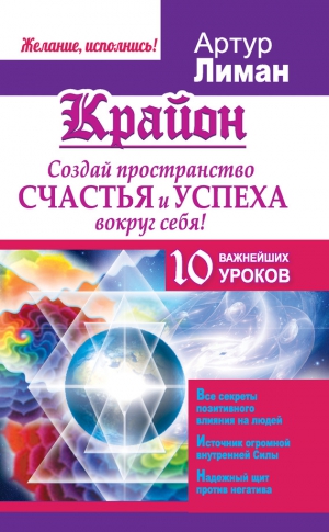 Лиман Артур - Крайон. Создай пространство счастья и успеха вокруг себя! 10 важнейших уроков