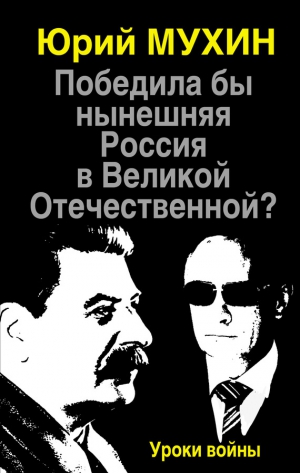 Мухин Юрий - Победила бы нынешняя Россия в Великой Отечественной? Уроки войны