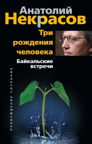 Некрасов Анатолий - Три рождения человека. Байкальские встречи