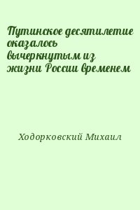 Ходорковский Михаил - Путинское десятилетие оказалось вычеркнутым из жизни России временем