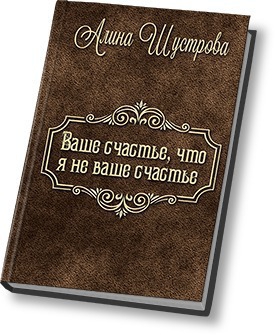 Шустрова Алина - Ваше счастье, что не я ваше счастье (СИ)