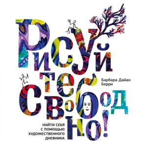 Берри Барбара - Рисуйте свободно! Найти себя с помощью художественного дневника