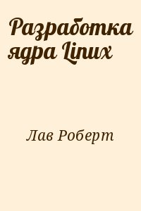 Лав Роберт - Разработка ядра Linux