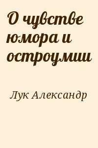 Лук Александр - О чувстве юмора и остроумии