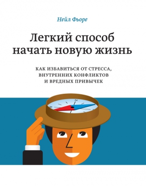 Фьоре Нейл - Легкий способ начать новую жизнь. Как избавиться от стресса, внутренних конфликтов и вредных привычек