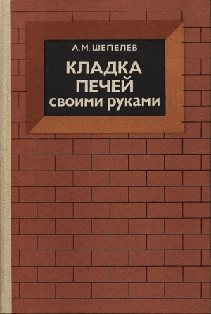 Шепелев Александр - Кладка печей своими руками