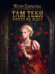 Сакрытина Мария - Там тебя никто не ждёт (СИ)