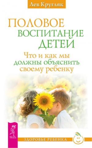 Кругляк Лев - Половое воспитание детей. Что и как мы должны объяснить своему ребенку