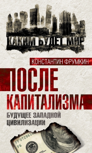 Фрумкин Константин - После капитализма. Будущее западной цивилизации