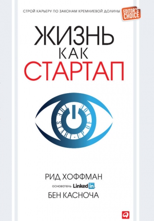 Хоффман Рид, Касноча Бен - Жизнь как стартап. Строй карьеру по законам Кремниевой долины