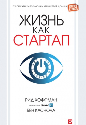 Хоффман Рид, Касноча Бен - Жизнь как стартап. Строй карьеру по законам Кремниевой долины