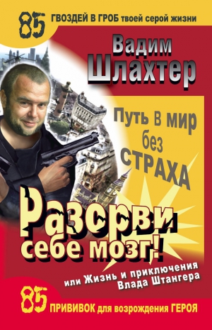 Шлахтер Вадим - Разорви себе мозг! Путь в мир без страха, или Жизнь и приключения Влада Штангера