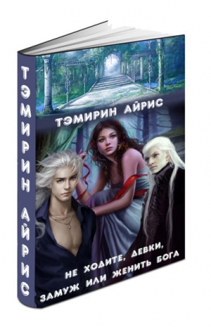 Айрис Тэмирин - Не ходите, девки, замуж или женить бога (СИ)