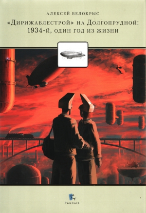 Белокрыс Алексей - «Дирежаблестрой» на Долгопрудной: 1934-й, один год из жизни