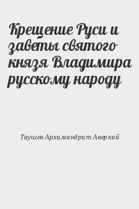 Таушев Архиепископ Аверкий - Крещение Руси и заветы святого князя Владимира русскому народу