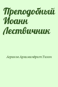 Агриков Архимандрит Тихон - Преподобный Иоанн Лествичник