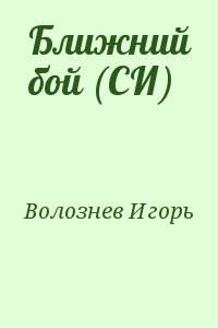 Волознев Игорь - Ближний бой (СИ)