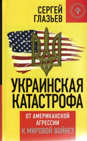 Глазьев Сергей - Украинская катастрофа: от американской агрессии к мировой войне?