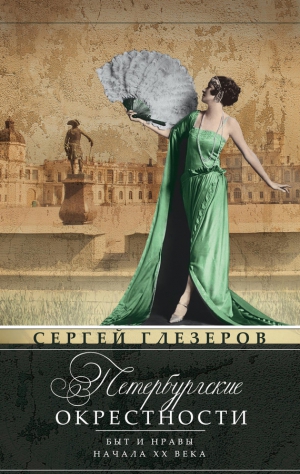 Глезеров Сергей - Петербургские окрестности. Быт и нравы начала ХХ века