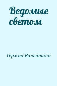 Герман Валентина - Ведомые светом