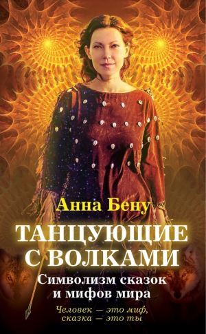 Бену Анна - Танцующие с волками. Символизм сказок и мифов мира