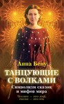 Бену Анна - Танцующие с волками. Символизм сказок и мифов мира