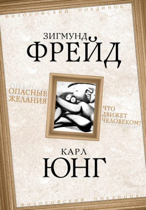 Юнг Карл, Фрейд Зигмунд - Опасные желания. Что движет человеком?