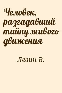 Человек, разгадавший тайну живого движения