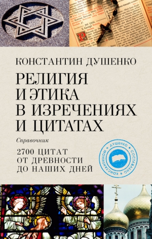 Душенко Константин - Религия и этика в изречениях и цитатах. Справочник