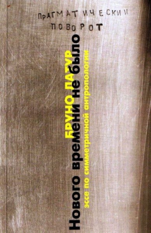 Латур Бруно - Нового Времени не было. Эссе по симметричной антропологии