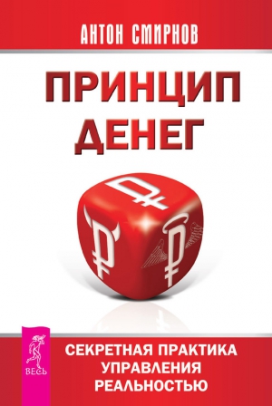 Смирнов Антон - Принцип денег. Секретная практика управления реальностью