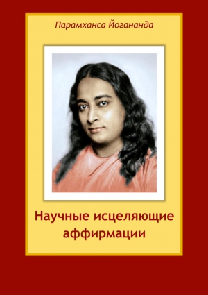 Йогананда Парамаханса - Научные исцеляющие аффирмации