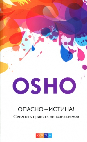 Раджниш Бхагаван - Опасно — Истина! Смелость принять непознаваемое