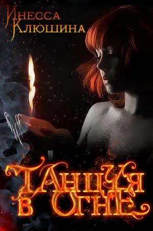 Клюшина Инесса - Танцуя в огне (СИ)