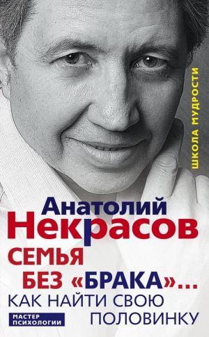 Некрасов Анатолий - Семья без «брака»… Как найти свою половинку