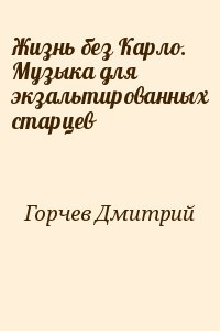 Горчев Дмитрий - Жизнь без Карло. Музыка для  экзальтированных старцев