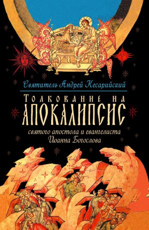 Кесарийский Андрей - Толкование на Апокалипсис святого Апостола и Евангелиста Иоанна Богослова. В 24 словах и 72 главах