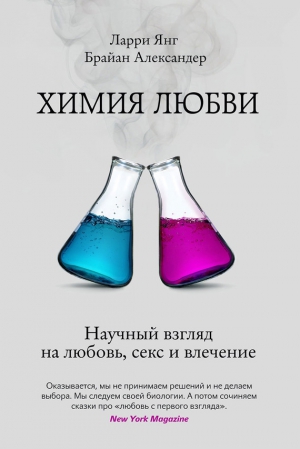 Янг Ларри, Александер Брайан - Химия любви. Научный взгляд на любовь, секс и влечение