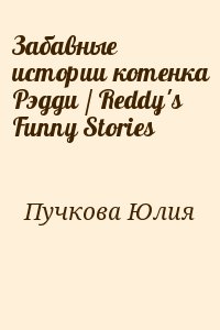 Пучкова Юлия - Забавные истории котенка Рэдди / Reddy's Funny Stories