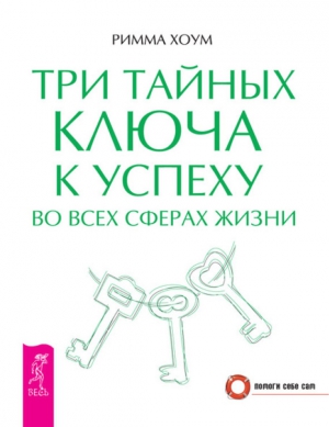 Хоум Римма - Три тайных ключа к успеху во всех сферах жизни