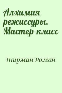 Ширман Роман - Алхимия режиссуры. Мастер-класс