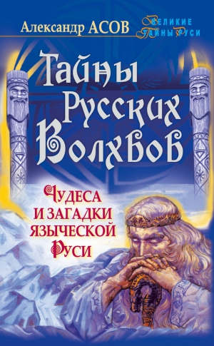 Асов Александр - Тайны русских волхвов. Чудеса и загадки языческой Руси