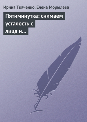 Ткаченко Ирина, Морылева Елена - Пятиминутка: снимаем усталость с лица и глаз