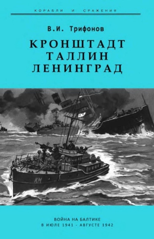 Трифонов В. - Кронштадт-Таллин-Ленинград Война на Балтике в июле 1941 – августе 1942 гг.